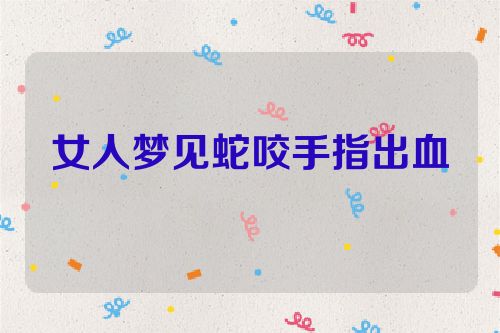 女人梦见蛇咬手指出血