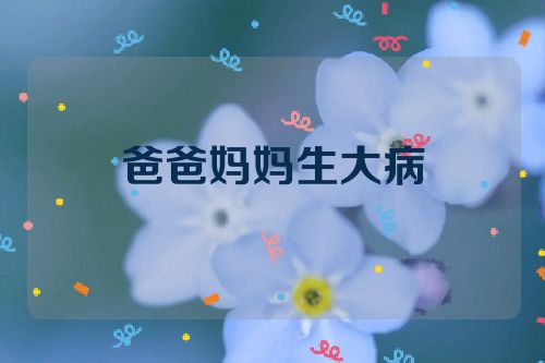 爸爸妈妈生大病