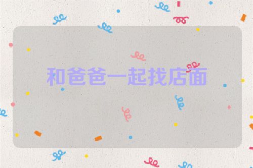 和爸爸一起找店面