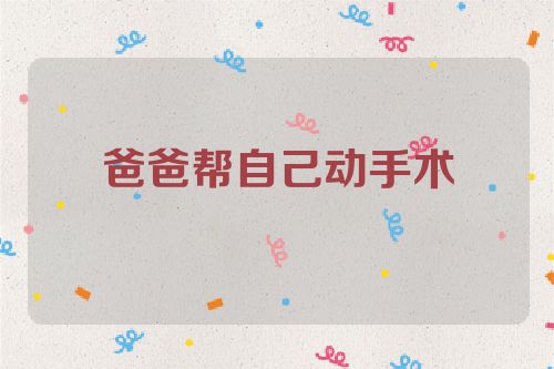爸爸帮自己动手术