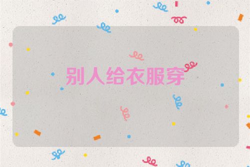 别人给衣服穿
