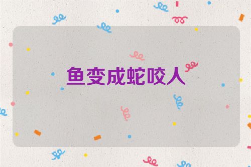 鱼变成蛇咬人