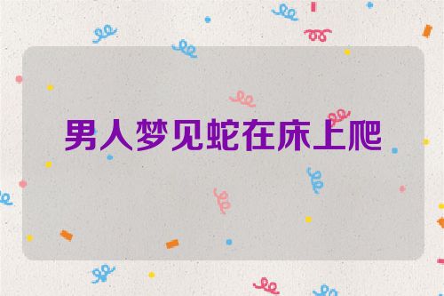 男人梦见蛇在床上爬