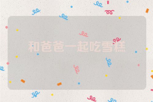 和爸爸一起吃雪糕