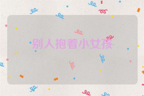 别人抱着小女孩