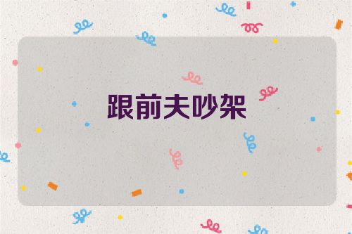 跟前夫吵架