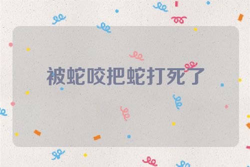 被蛇咬把蛇打死了