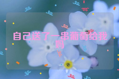 自己送了一串葡萄给我妈