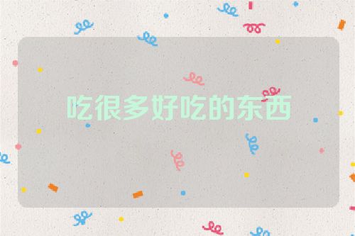 吃很多好吃的东西
