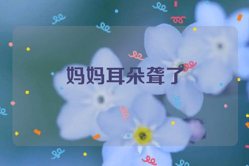 妈妈耳朵聋了