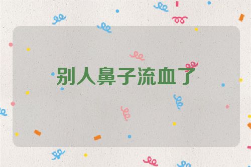 别人鼻子流血了