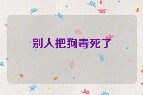 别人把狗毒死了