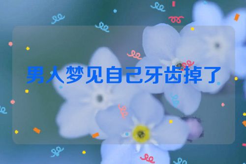 男人梦见自己牙齿掉了