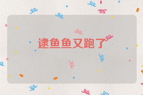 逮鱼鱼又跑了