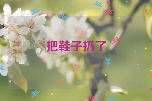 把鞋子扔了