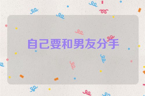 自己要和男友分手