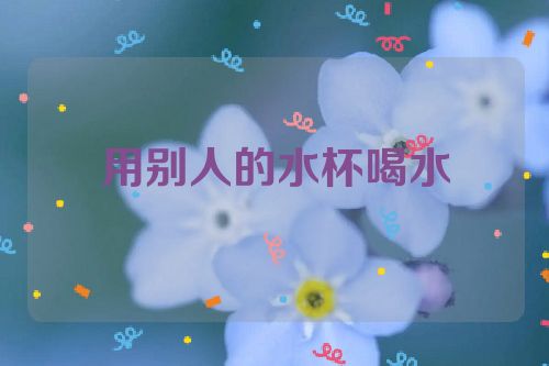 用别人的水杯喝水