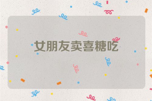 女朋友卖喜糖吃