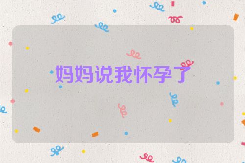 妈妈说我怀孕了