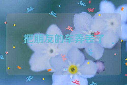 把朋友的车弄丢了