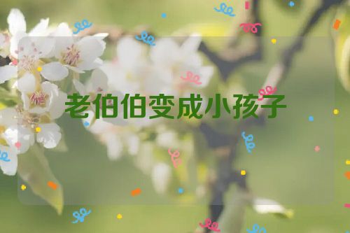 老伯伯变成小孩子