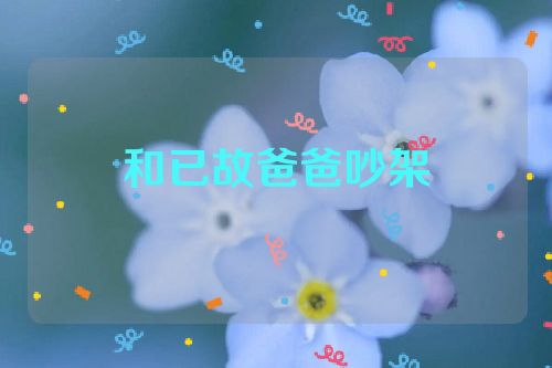 和已故爸爸吵架