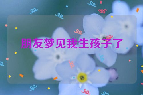 朋友梦见我生孩子了