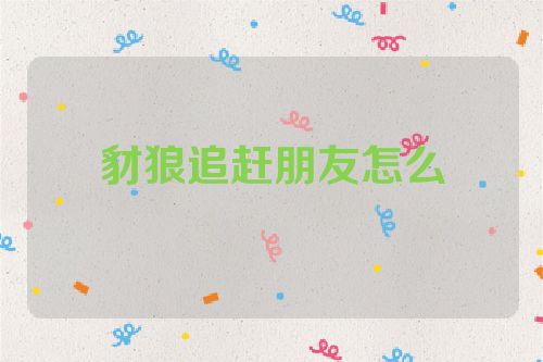 豺狼追赶朋友怎么
