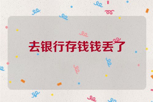 去银行存钱钱丢了