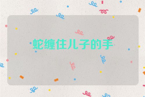 蛇缠住儿子的手