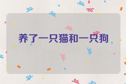 养了一只猫和一只狗
