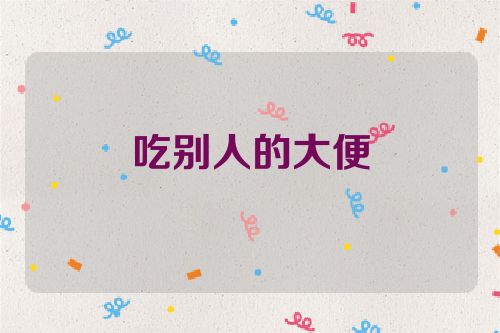 吃别人的大便