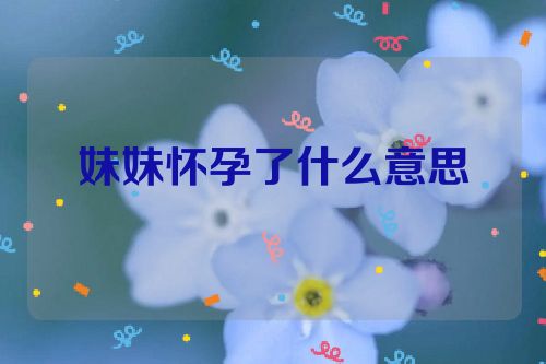 妹妹怀孕了什么意思