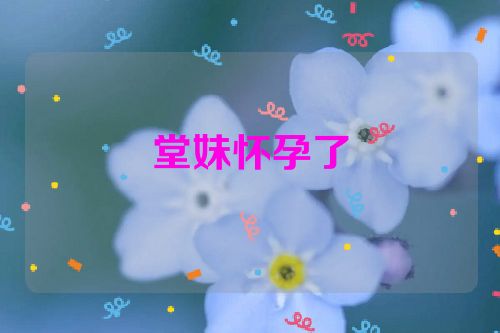 堂妹怀孕了