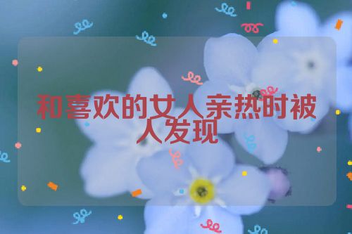 和喜欢的女人亲热时被人发现