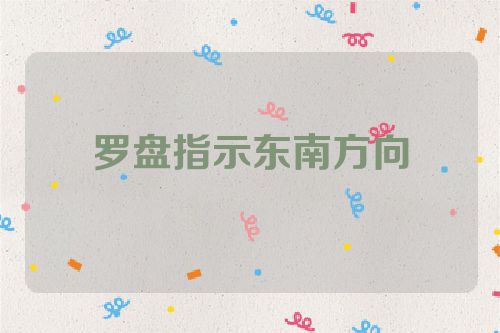 罗盘指示东南方向