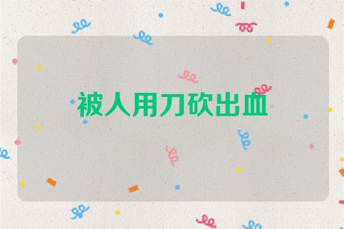 被人用刀砍出血