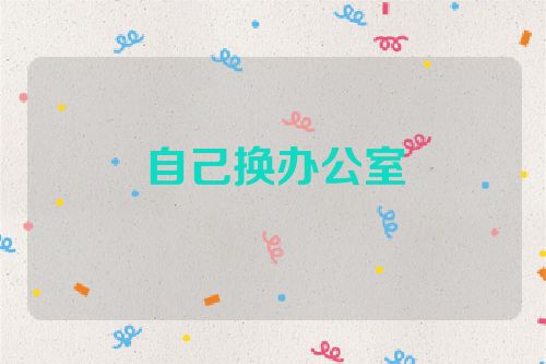 自己换办公室