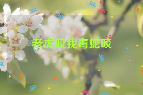 老虎咬我毒蛇咬