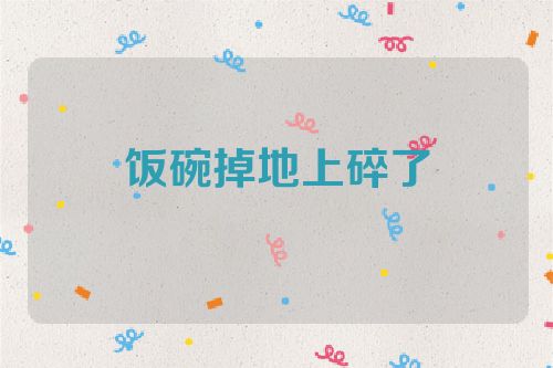 饭碗掉地上碎了