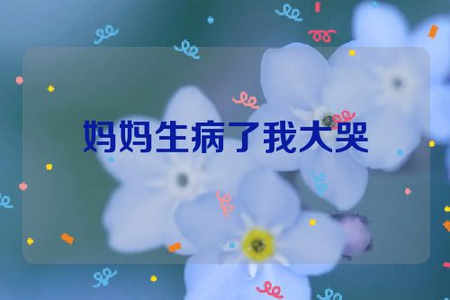 妈妈生病了我大哭