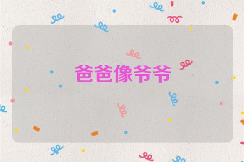 爸爸像爷爷