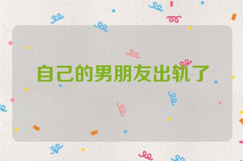 自己的男朋友出轨了