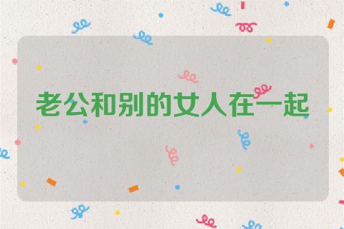 老公和别的女人在一起