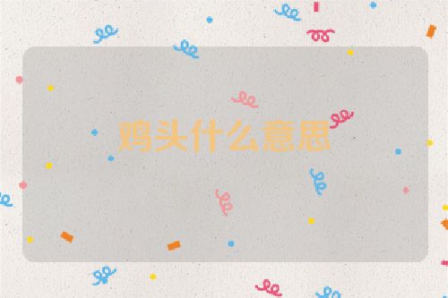鸡头什么意思