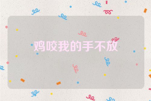 鸡咬我的手不放