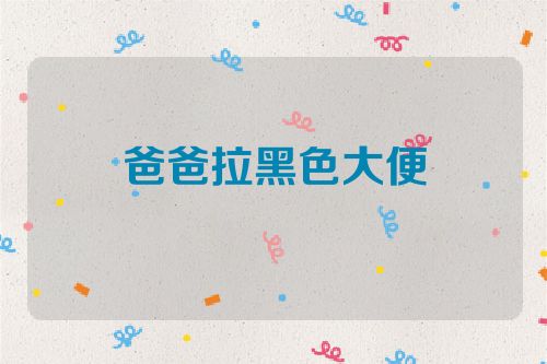 爸爸拉黑色大便