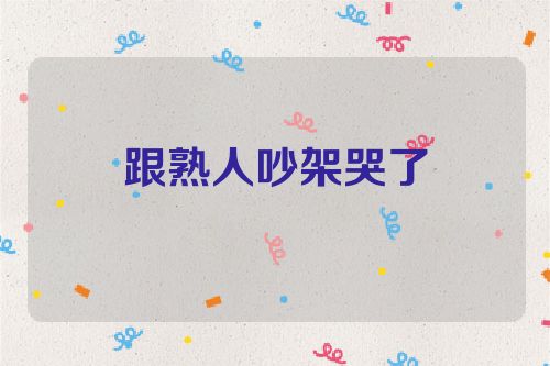 跟熟人吵架哭了