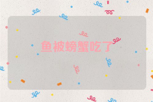 鱼被螃蟹吃了