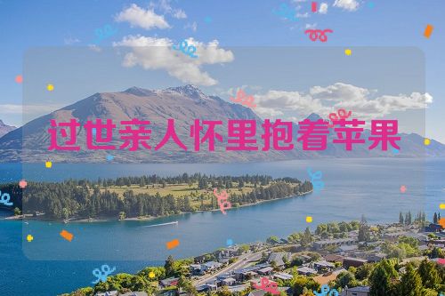 过世亲人怀里抱着苹果